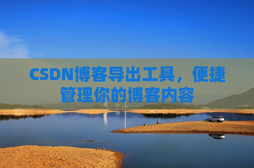 CSDN博客导出工具，便捷管理你的博客内容